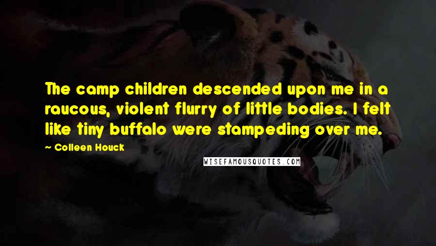 Colleen Houck Quotes: The camp children descended upon me in a raucous, violent flurry of little bodies. I felt like tiny buffalo were stampeding over me.