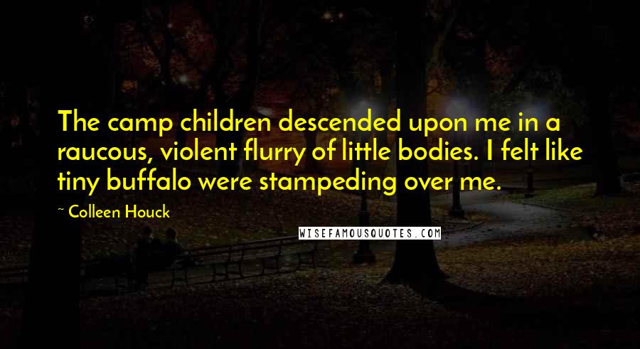 Colleen Houck Quotes: The camp children descended upon me in a raucous, violent flurry of little bodies. I felt like tiny buffalo were stampeding over me.