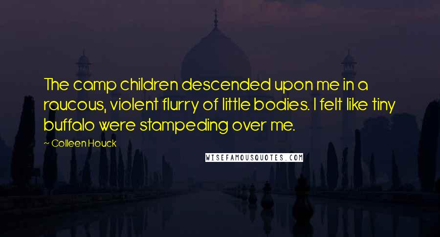 Colleen Houck Quotes: The camp children descended upon me in a raucous, violent flurry of little bodies. I felt like tiny buffalo were stampeding over me.