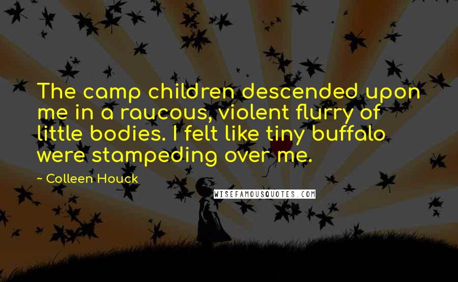 Colleen Houck Quotes: The camp children descended upon me in a raucous, violent flurry of little bodies. I felt like tiny buffalo were stampeding over me.