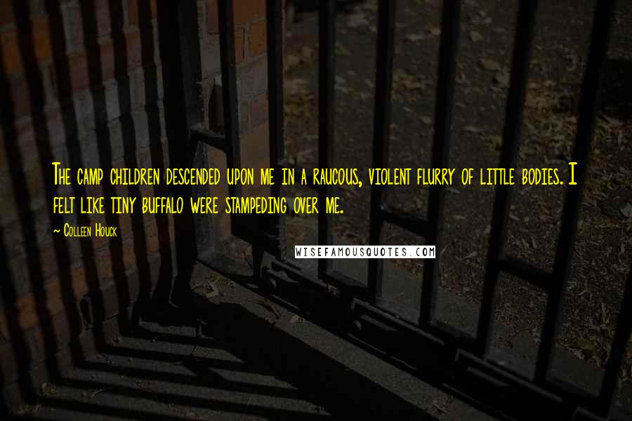 Colleen Houck Quotes: The camp children descended upon me in a raucous, violent flurry of little bodies. I felt like tiny buffalo were stampeding over me.