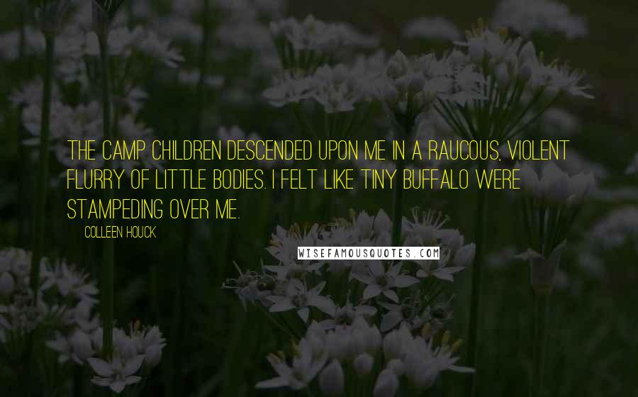 Colleen Houck Quotes: The camp children descended upon me in a raucous, violent flurry of little bodies. I felt like tiny buffalo were stampeding over me.