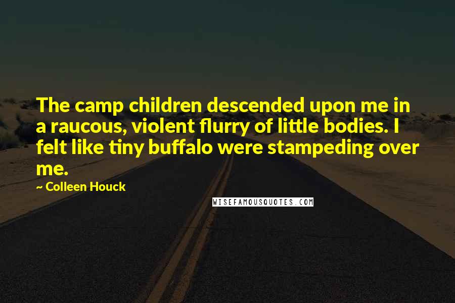 Colleen Houck Quotes: The camp children descended upon me in a raucous, violent flurry of little bodies. I felt like tiny buffalo were stampeding over me.