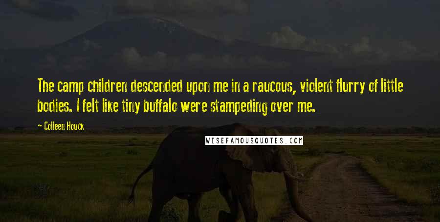 Colleen Houck Quotes: The camp children descended upon me in a raucous, violent flurry of little bodies. I felt like tiny buffalo were stampeding over me.