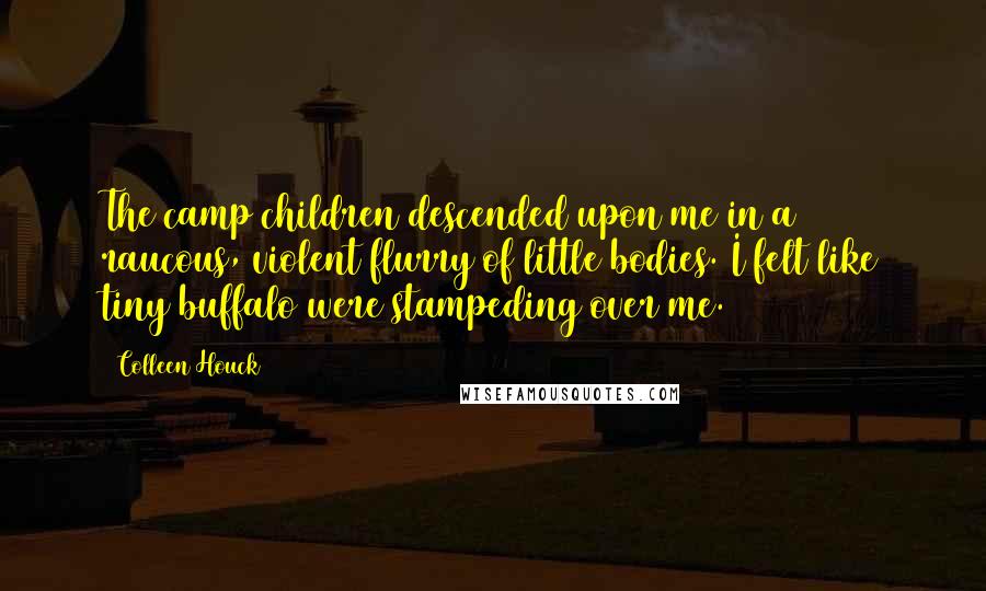 Colleen Houck Quotes: The camp children descended upon me in a raucous, violent flurry of little bodies. I felt like tiny buffalo were stampeding over me.