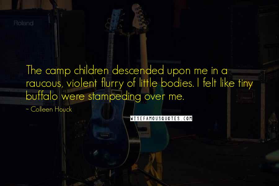 Colleen Houck Quotes: The camp children descended upon me in a raucous, violent flurry of little bodies. I felt like tiny buffalo were stampeding over me.