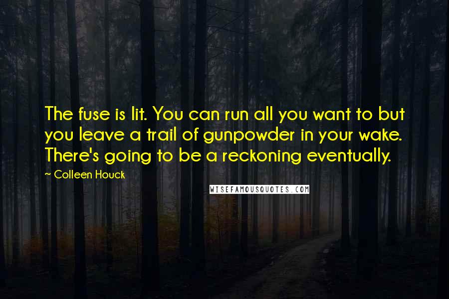 Colleen Houck Quotes: The fuse is lit. You can run all you want to but you leave a trail of gunpowder in your wake. There's going to be a reckoning eventually.