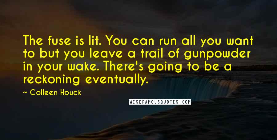 Colleen Houck Quotes: The fuse is lit. You can run all you want to but you leave a trail of gunpowder in your wake. There's going to be a reckoning eventually.