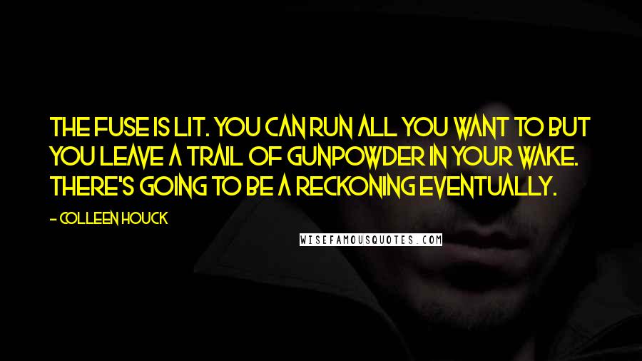 Colleen Houck Quotes: The fuse is lit. You can run all you want to but you leave a trail of gunpowder in your wake. There's going to be a reckoning eventually.