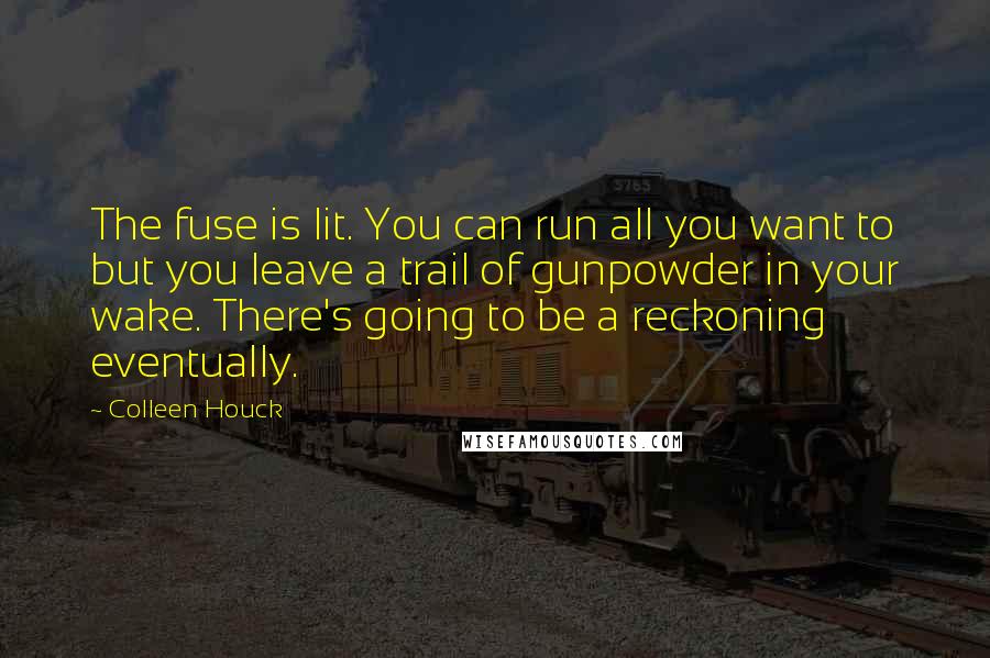 Colleen Houck Quotes: The fuse is lit. You can run all you want to but you leave a trail of gunpowder in your wake. There's going to be a reckoning eventually.