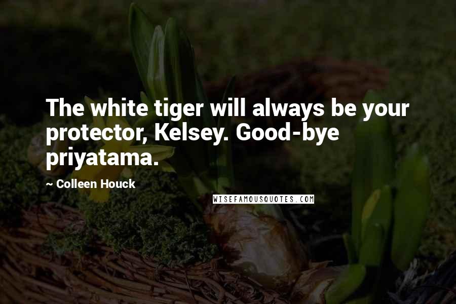 Colleen Houck Quotes: The white tiger will always be your protector, Kelsey. Good-bye priyatama.