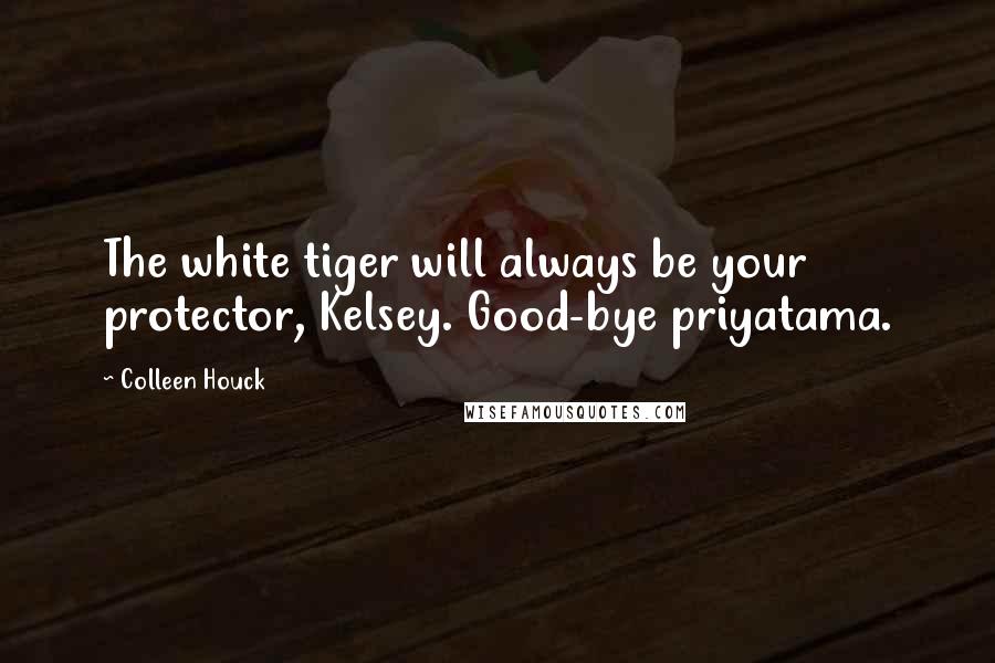 Colleen Houck Quotes: The white tiger will always be your protector, Kelsey. Good-bye priyatama.