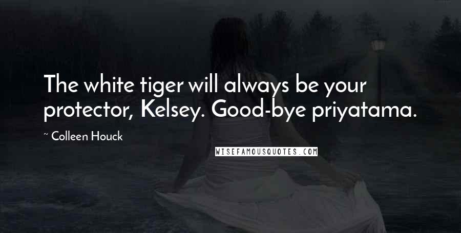 Colleen Houck Quotes: The white tiger will always be your protector, Kelsey. Good-bye priyatama.