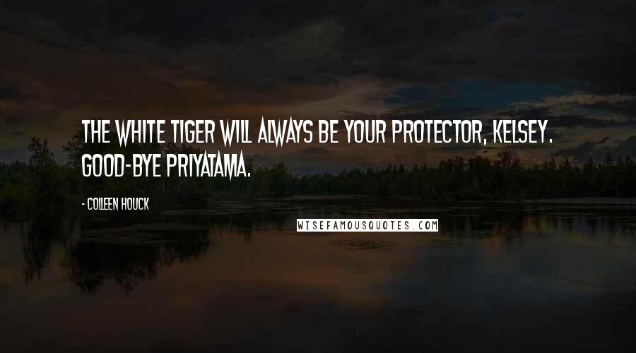 Colleen Houck Quotes: The white tiger will always be your protector, Kelsey. Good-bye priyatama.