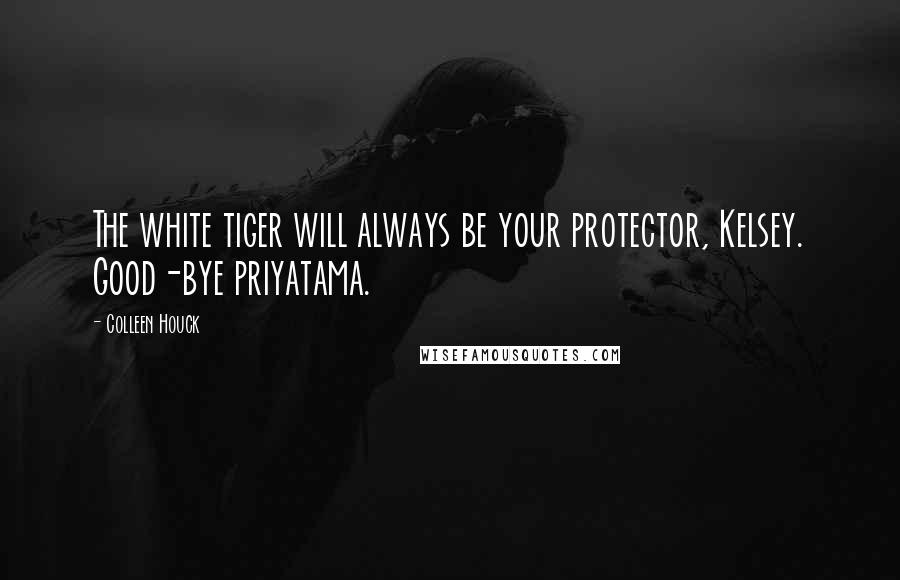 Colleen Houck Quotes: The white tiger will always be your protector, Kelsey. Good-bye priyatama.