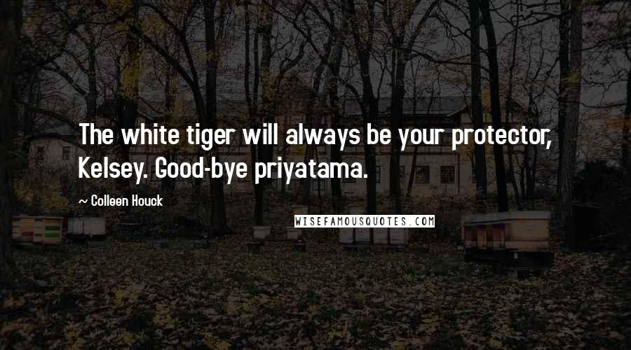 Colleen Houck Quotes: The white tiger will always be your protector, Kelsey. Good-bye priyatama.