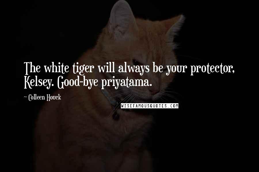 Colleen Houck Quotes: The white tiger will always be your protector, Kelsey. Good-bye priyatama.