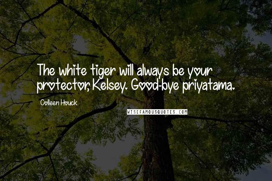 Colleen Houck Quotes: The white tiger will always be your protector, Kelsey. Good-bye priyatama.