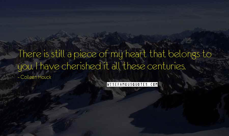 Colleen Houck Quotes: There is still a piece of my heart that belongs to you. I have cherished it all these centuries.