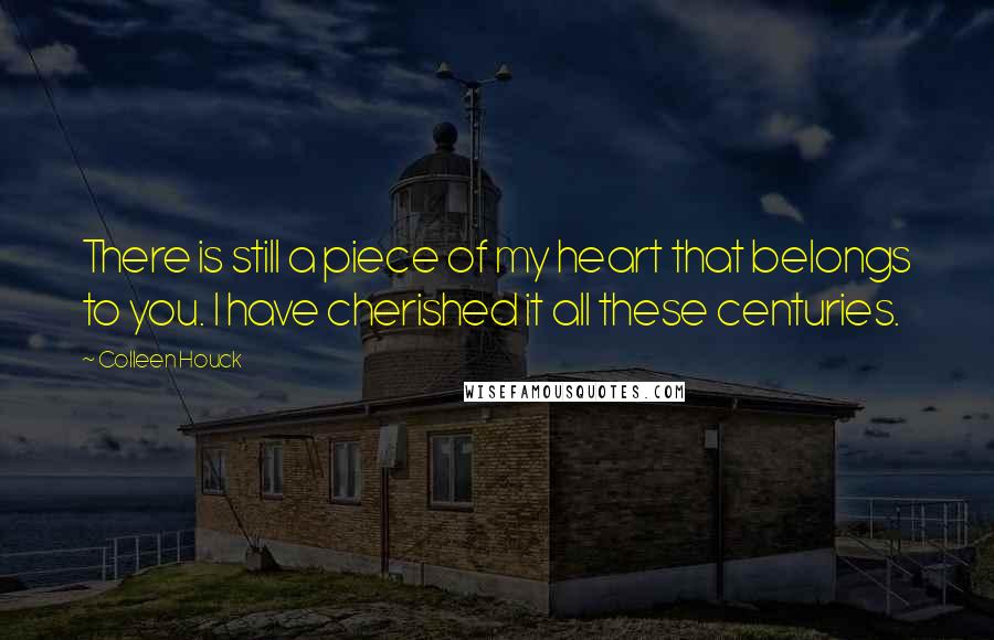 Colleen Houck Quotes: There is still a piece of my heart that belongs to you. I have cherished it all these centuries.