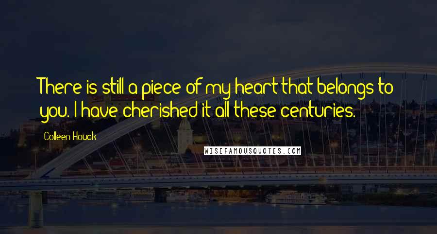 Colleen Houck Quotes: There is still a piece of my heart that belongs to you. I have cherished it all these centuries.