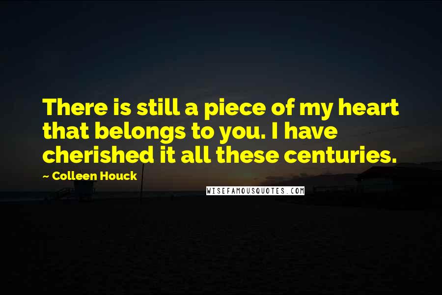 Colleen Houck Quotes: There is still a piece of my heart that belongs to you. I have cherished it all these centuries.