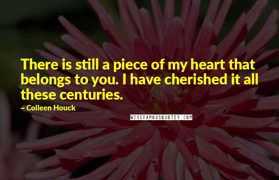 Colleen Houck Quotes: There is still a piece of my heart that belongs to you. I have cherished it all these centuries.