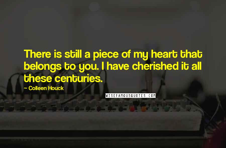 Colleen Houck Quotes: There is still a piece of my heart that belongs to you. I have cherished it all these centuries.