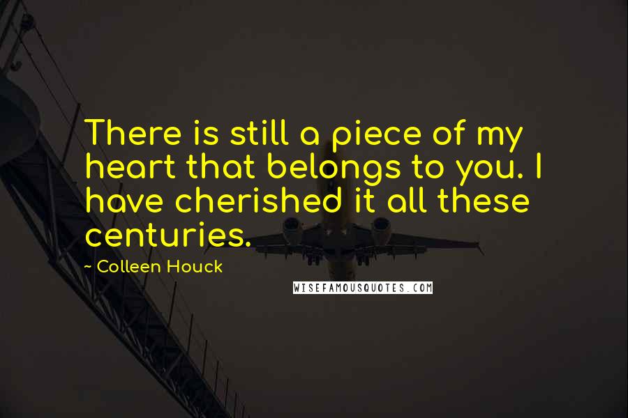 Colleen Houck Quotes: There is still a piece of my heart that belongs to you. I have cherished it all these centuries.