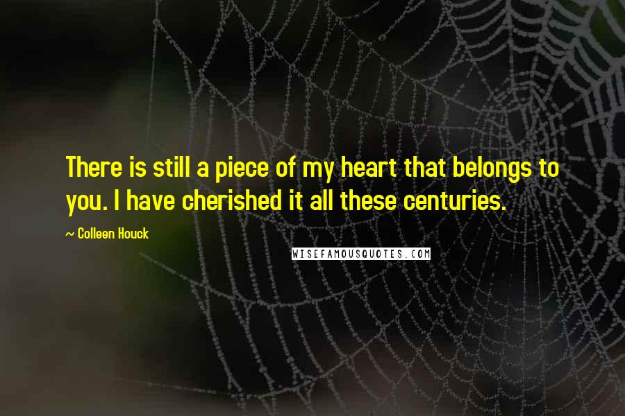 Colleen Houck Quotes: There is still a piece of my heart that belongs to you. I have cherished it all these centuries.