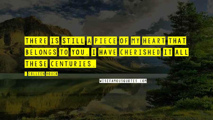 Colleen Houck Quotes: There is still a piece of my heart that belongs to you. I have cherished it all these centuries.