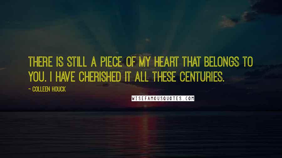 Colleen Houck Quotes: There is still a piece of my heart that belongs to you. I have cherished it all these centuries.