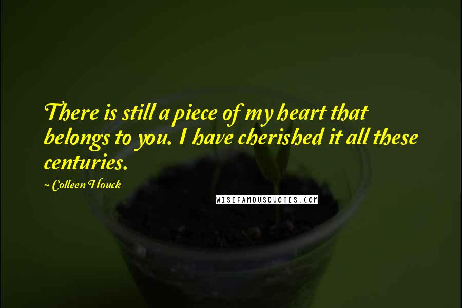 Colleen Houck Quotes: There is still a piece of my heart that belongs to you. I have cherished it all these centuries.