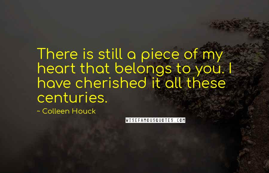 Colleen Houck Quotes: There is still a piece of my heart that belongs to you. I have cherished it all these centuries.