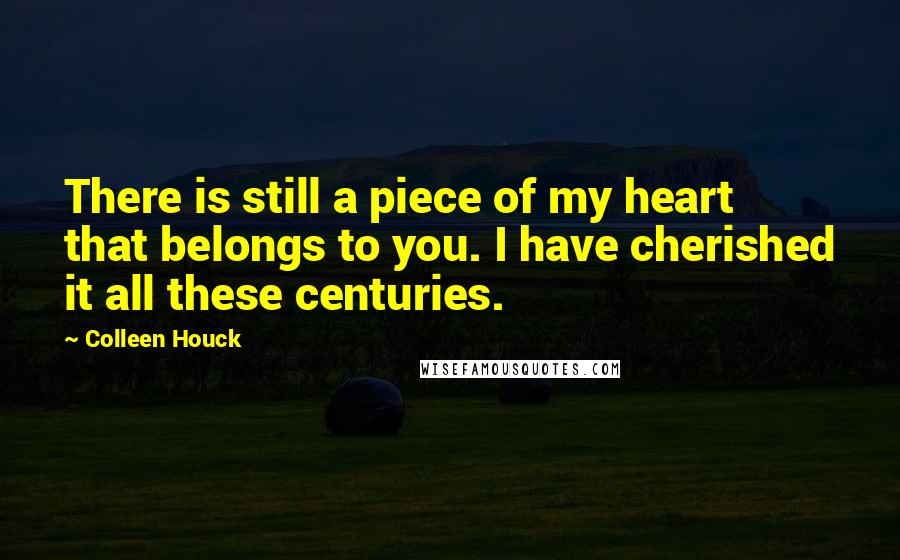 Colleen Houck Quotes: There is still a piece of my heart that belongs to you. I have cherished it all these centuries.