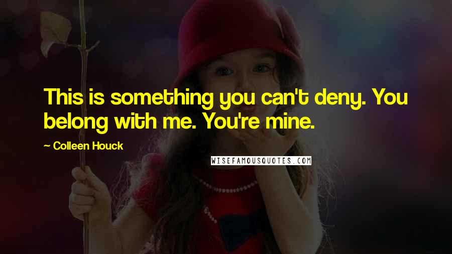 Colleen Houck Quotes: This is something you can't deny. You belong with me. You're mine.