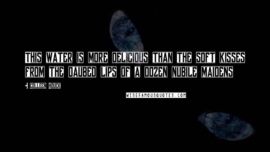 Colleen Houck Quotes: This water is more delicious than the soft kisses from the daubed lips of a dozen nubile maidens