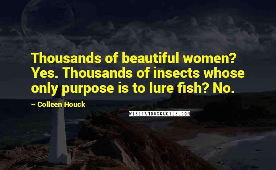 Colleen Houck Quotes: Thousands of beautiful women? Yes. Thousands of insects whose only purpose is to lure fish? No.