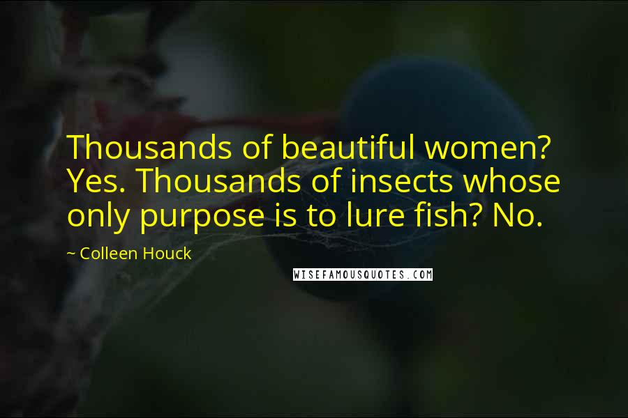 Colleen Houck Quotes: Thousands of beautiful women? Yes. Thousands of insects whose only purpose is to lure fish? No.