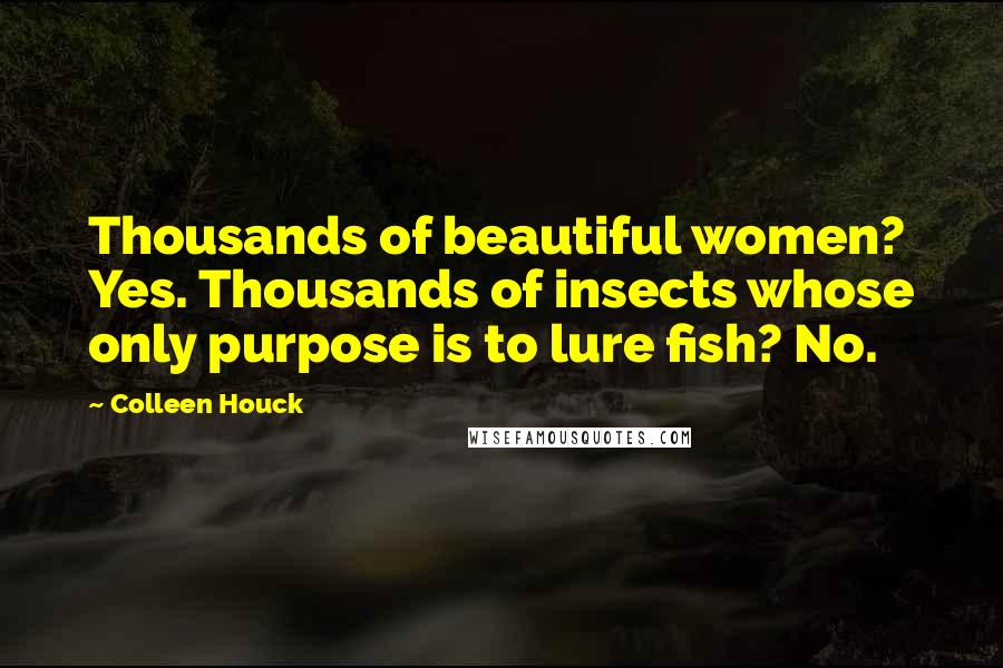 Colleen Houck Quotes: Thousands of beautiful women? Yes. Thousands of insects whose only purpose is to lure fish? No.