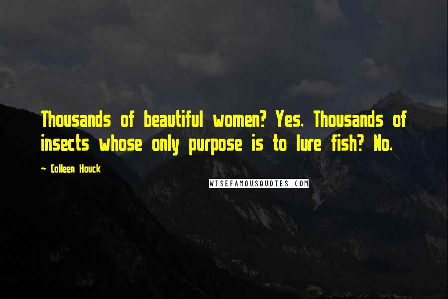 Colleen Houck Quotes: Thousands of beautiful women? Yes. Thousands of insects whose only purpose is to lure fish? No.