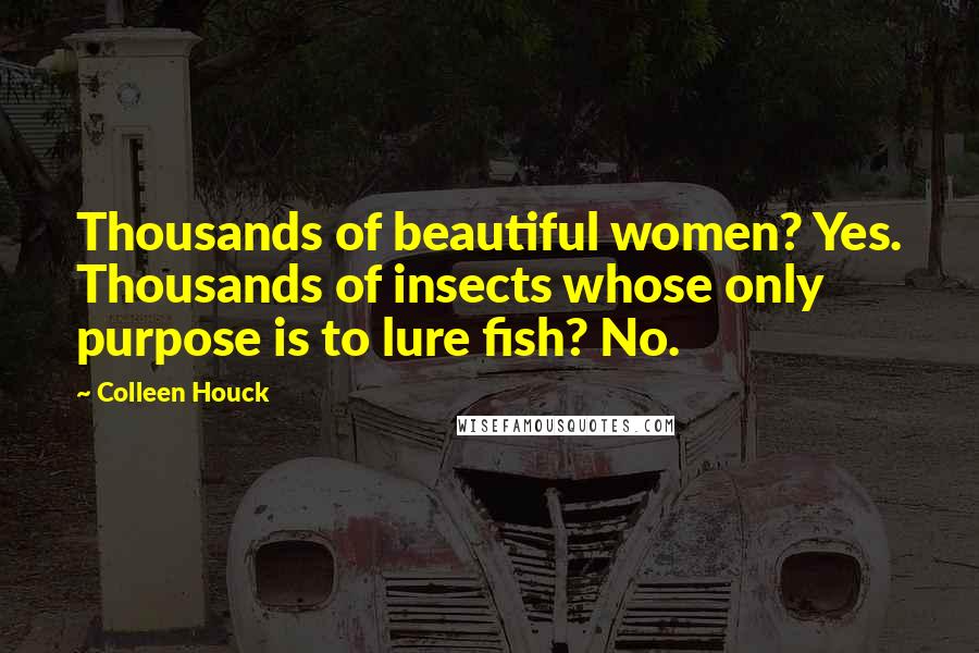 Colleen Houck Quotes: Thousands of beautiful women? Yes. Thousands of insects whose only purpose is to lure fish? No.