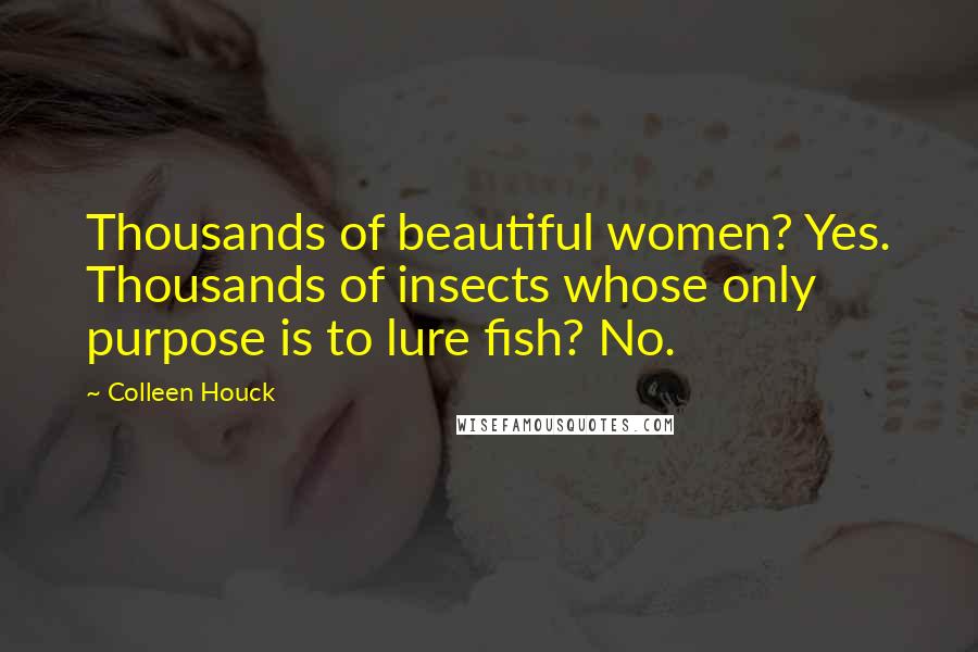 Colleen Houck Quotes: Thousands of beautiful women? Yes. Thousands of insects whose only purpose is to lure fish? No.