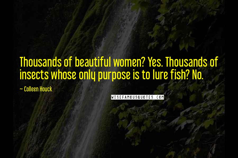 Colleen Houck Quotes: Thousands of beautiful women? Yes. Thousands of insects whose only purpose is to lure fish? No.