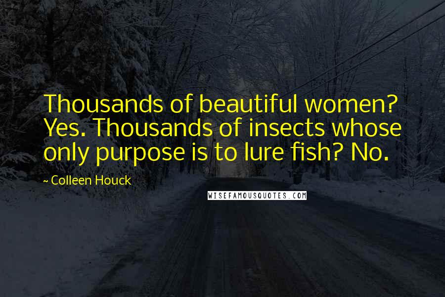 Colleen Houck Quotes: Thousands of beautiful women? Yes. Thousands of insects whose only purpose is to lure fish? No.