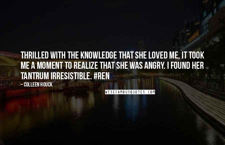 Colleen Houck Quotes: Thrilled with the knowledge that she loved me, it took me a moment to realize that she was angry. I found her tantrum irresistible. #Ren