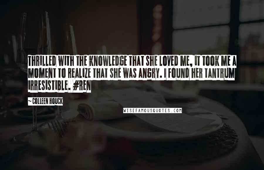 Colleen Houck Quotes: Thrilled with the knowledge that she loved me, it took me a moment to realize that she was angry. I found her tantrum irresistible. #Ren