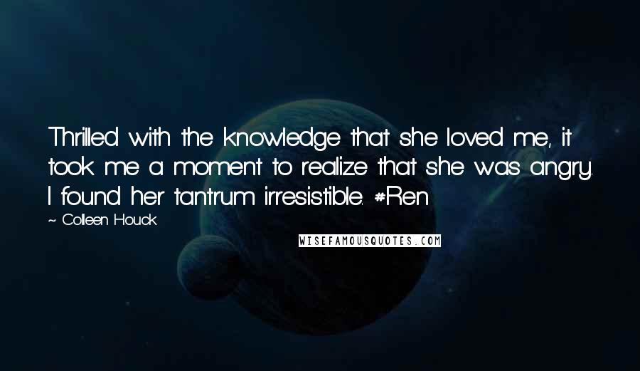 Colleen Houck Quotes: Thrilled with the knowledge that she loved me, it took me a moment to realize that she was angry. I found her tantrum irresistible. #Ren