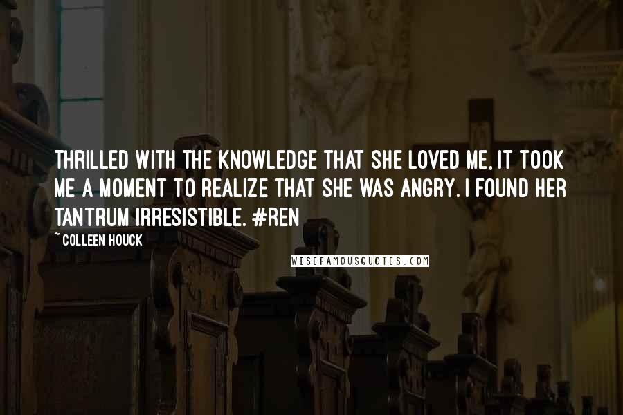 Colleen Houck Quotes: Thrilled with the knowledge that she loved me, it took me a moment to realize that she was angry. I found her tantrum irresistible. #Ren