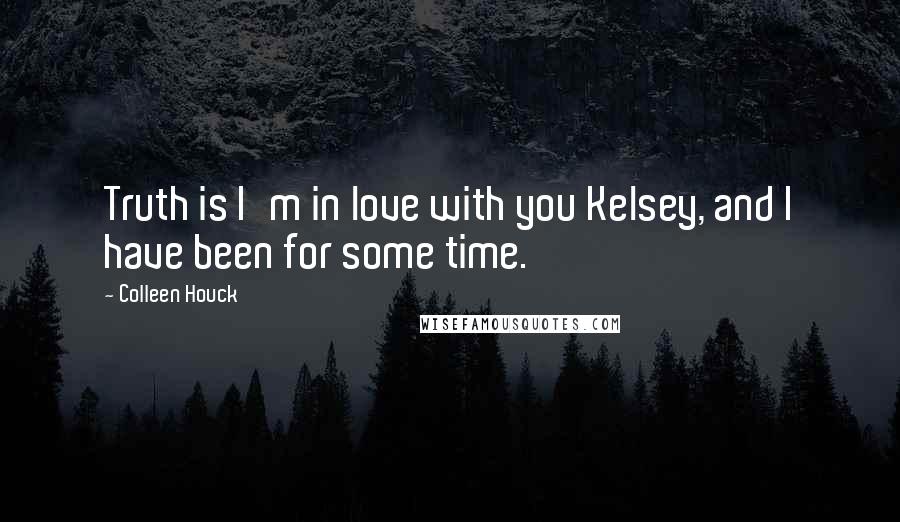 Colleen Houck Quotes: Truth is I'm in love with you Kelsey, and I have been for some time.